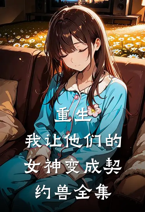 重生，我让他们的女神变成契约兽全集