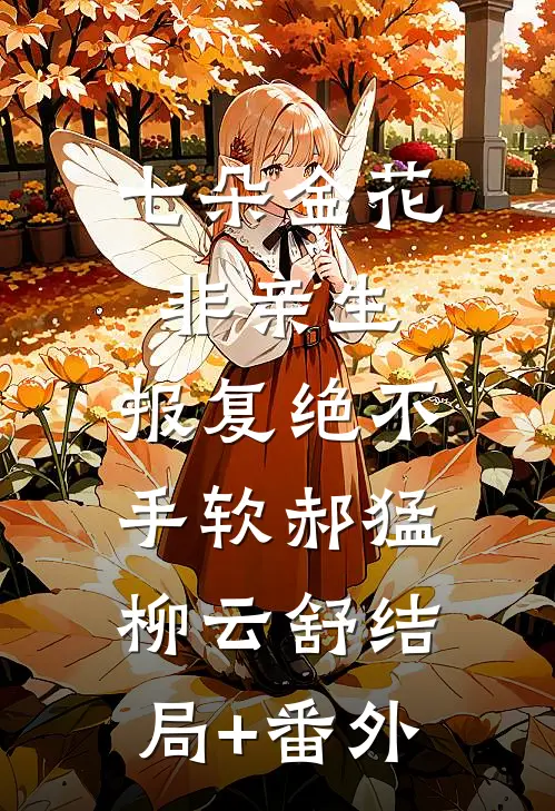 七朵金花非亲生，报复绝不手软郝猛柳云舒结局+番外