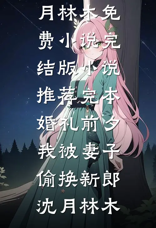 婚礼前夕，我被妻子偷换新郎沈月林木免费小说完结版_小说推荐完本婚礼前夕，我被妻子偷换新郎沈月林木
