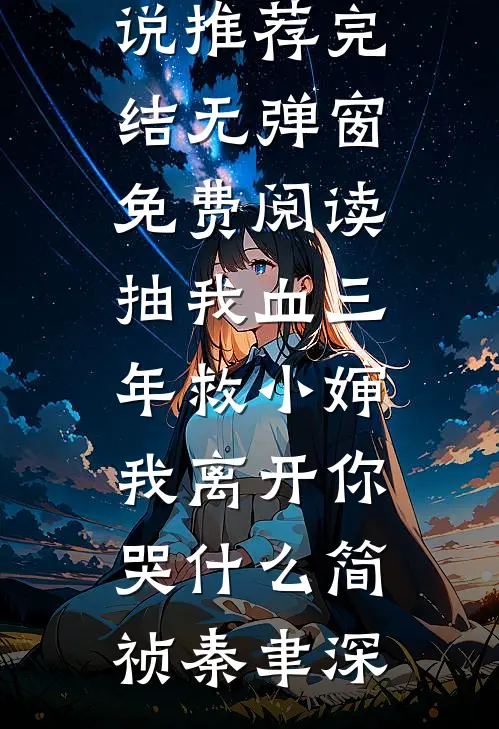 抽我血三年救小婶，我离开你哭什么(简祯秦聿深)小说推荐完结_无弹窗免费阅读抽我血三年救小婶，我离开你哭什么简祯秦聿深