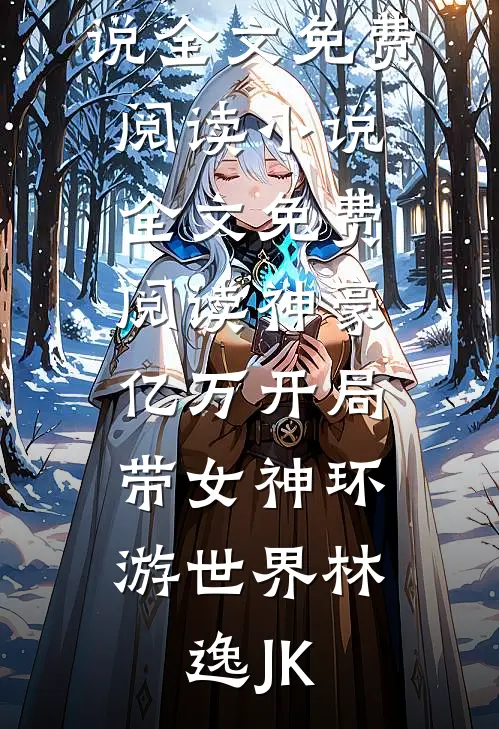 神豪：亿万开局，带女神环游世界林逸JK完结版小说全文免费阅读_小说全文免费阅读神豪：亿万开局，带女神环游世界林逸JK
