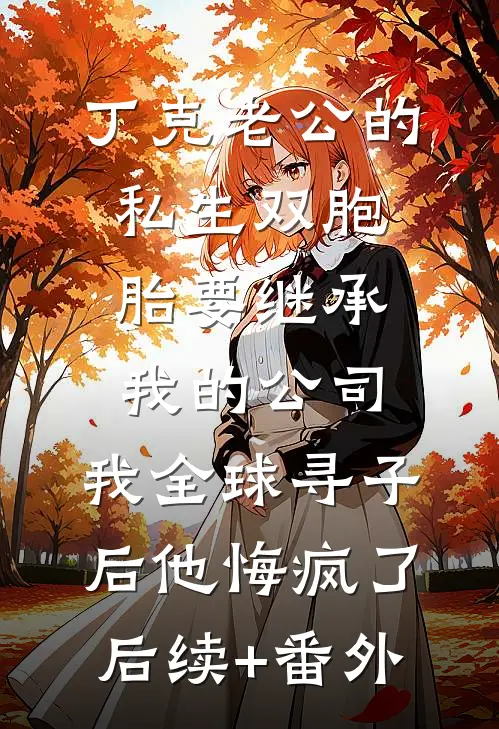 丁克老公的私生双胞胎要继承我的公司，我全球寻子后他悔疯了后续+番外