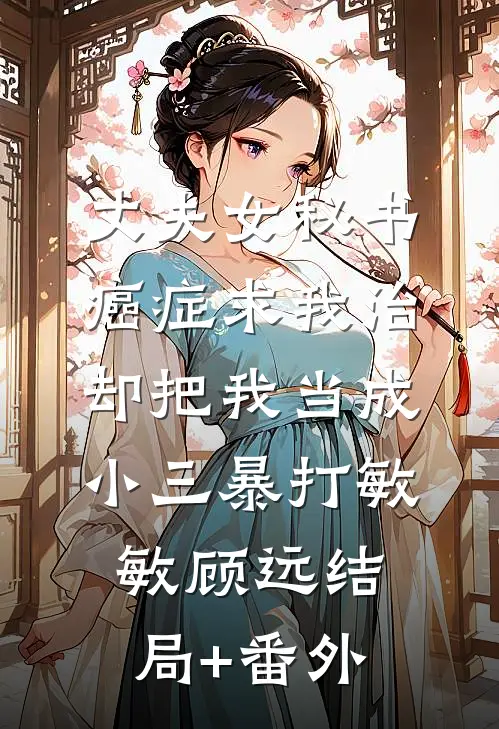 丈夫女秘书癌症求我治，却把我当成小三暴打敏敏顾远结局+番外