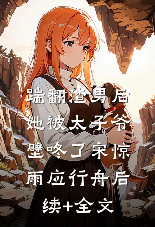 踹翻渣男后，她被太子爷壁咚了宋惊雨应行舟后续+全文