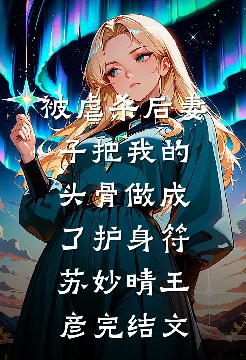 被虐杀后妻子把我的头骨做成了护身符苏妙晴王彦完结文