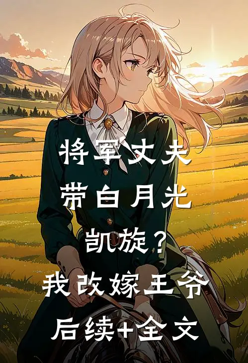 将军丈夫带白月光凯旋？我改嫁王爷后续+全文