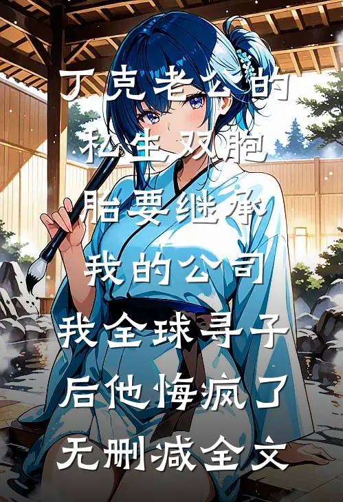 丁克老公的私生双胞胎要继承我的公司，我全球寻子后他悔疯了无删减全文