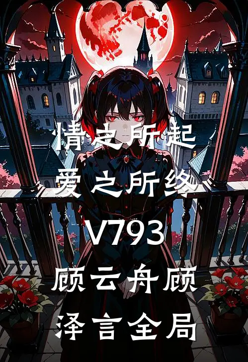 情之所起，爱之所终V793顾云舟顾泽言全局