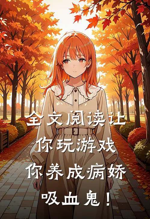 全文阅读让你玩游戏，你养成病娇吸血鬼！
