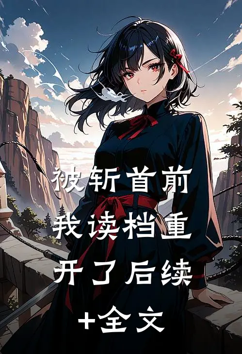 被斩首前，我读档重开了后续+全文