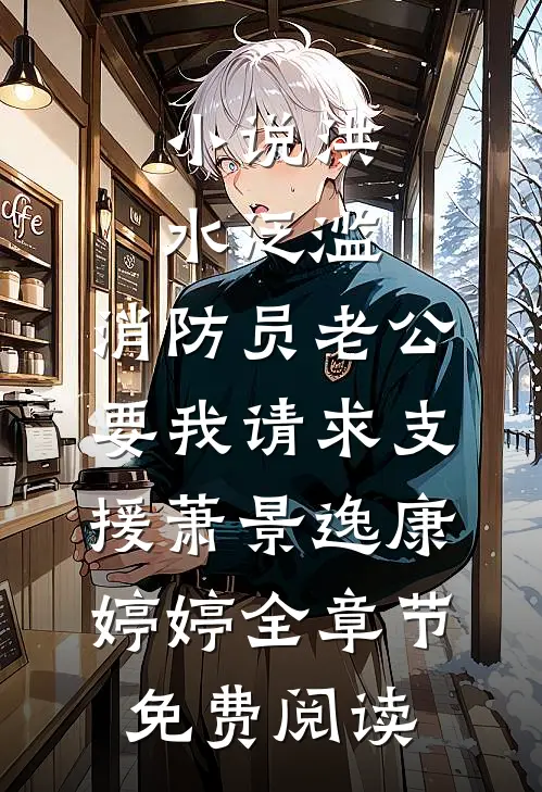 小说洪水泛滥，消防员老公要我请求支援萧景逸康婷婷全章节免费阅读