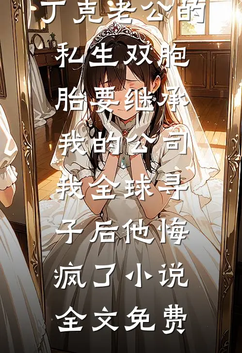 丁克老公的私生双胞胎要继承我的公司，我全球寻子后他悔疯了小说全文免费
