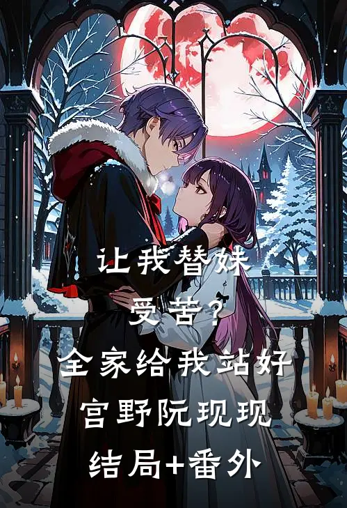 让我替妹受苦？全家给我站好宫野阮现现结局+番外