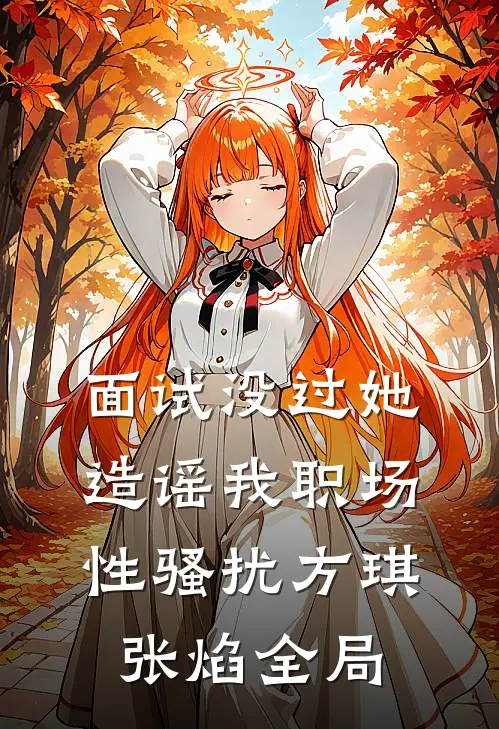面试没过她造谣我职场性骚扰方琪张焰全局