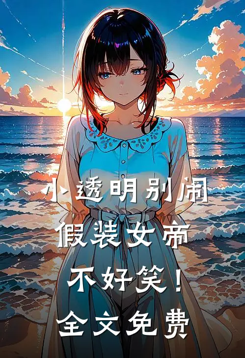 小透明别闹，假装女帝不好笑！全文免费