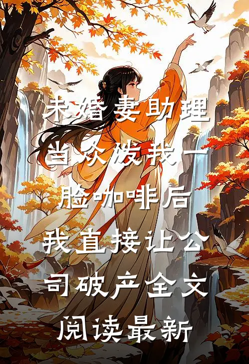 未婚妻助理当众泼我一脸咖啡后，我直接让公司破产全文阅读最新