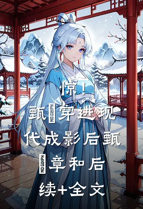 惊！甄嬛穿进现代成影后甄嬛章和后续+全文