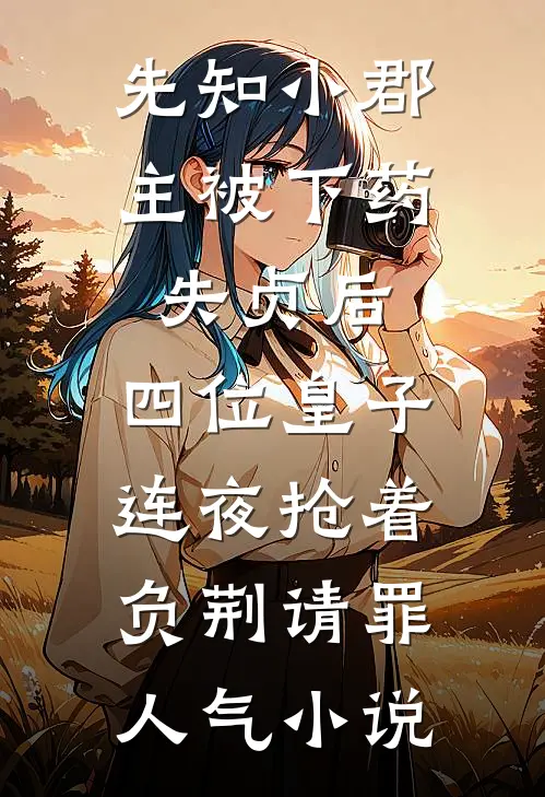 先知小郡主被下药失贞后，四位皇子连夜抢着负荆请罪人气小说