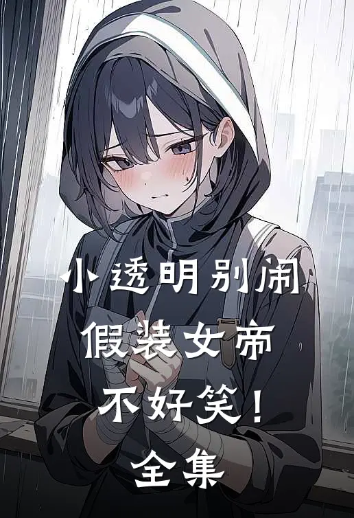 小透明别闹，假装女帝不好笑！全集
