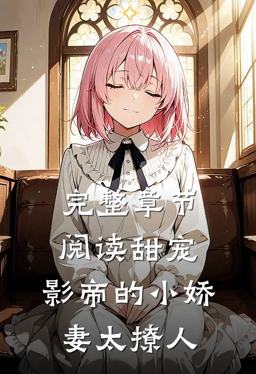 完整章节阅读甜宠：影帝的小娇妻太撩人
