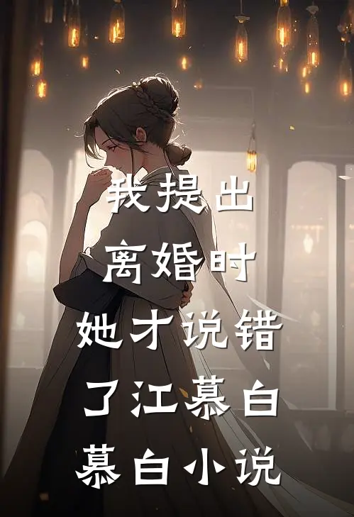 我提出离婚时，她才说错了江慕白慕白小说