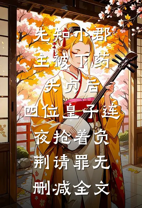 先知小郡主被下药失贞后，四位皇子连夜抢着负荆请罪无删减全文