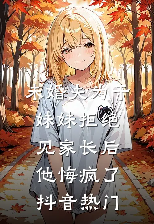 未婚夫为干妹妹拒绝见家长后，他悔疯了抖音热门
