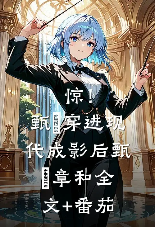 惊！甄嬛穿进现代成影后甄嬛章和全文+番茄