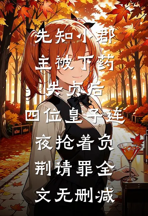 先知小郡主被下药失贞后，四位皇子连夜抢着负荆请罪全文无删减