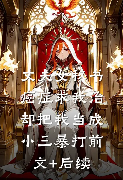 丈夫女秘书癌症求我治，却把我当成小三暴打前文+后续