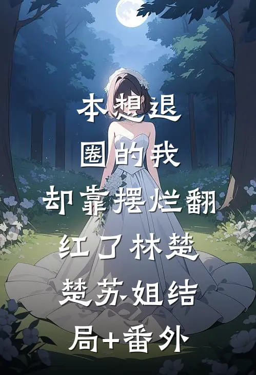 本想退圈的我，却靠摆烂翻红了林楚楚苏姐结局+番外
