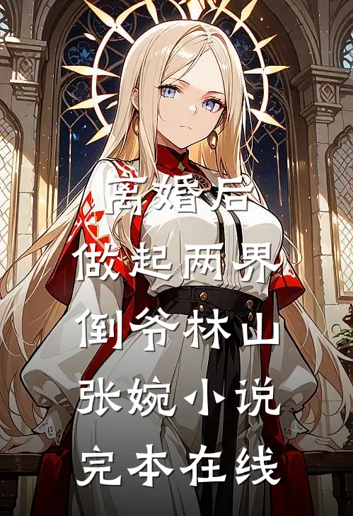 离婚后，做起两界倒爷林山张婉小说完本在线