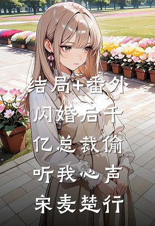 结局+番外闪婚后千亿总裁偷听我心声宋麦楚行