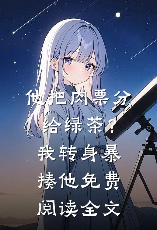 他把肉票分给绿茶？我转身暴揍他免费阅读全文