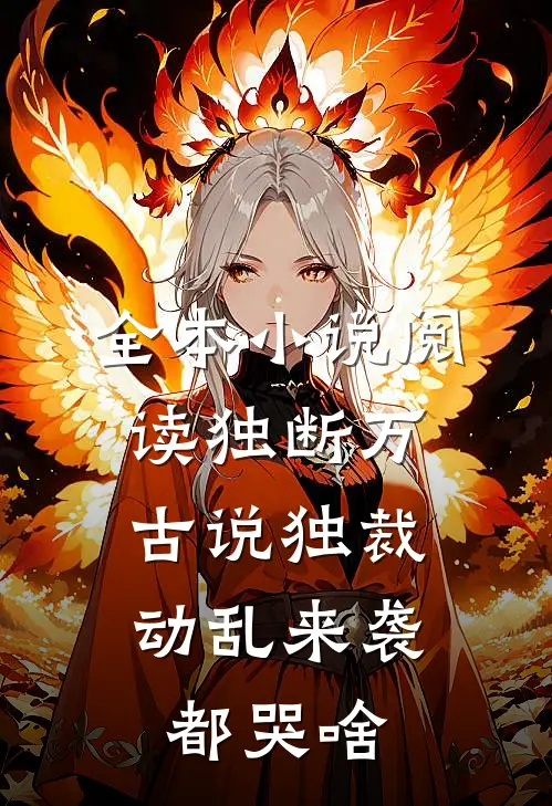 全本小说阅读独断万古说独裁，动乱来袭都哭啥