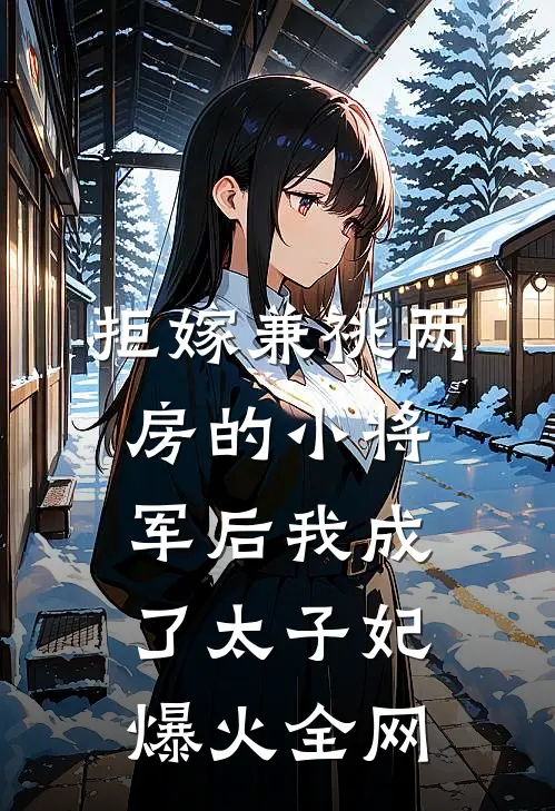 拒嫁兼祧两房的小将军后我成了太子妃爆火全网