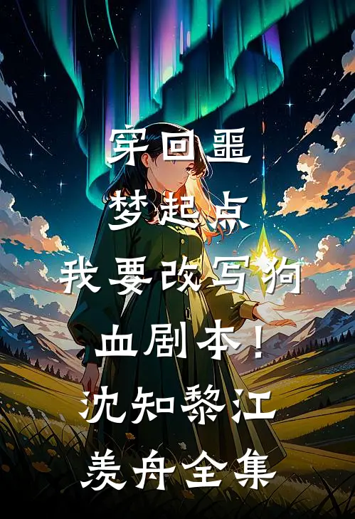 穿回噩梦起点，我要改写狗血剧本！沈知黎江羡舟全集