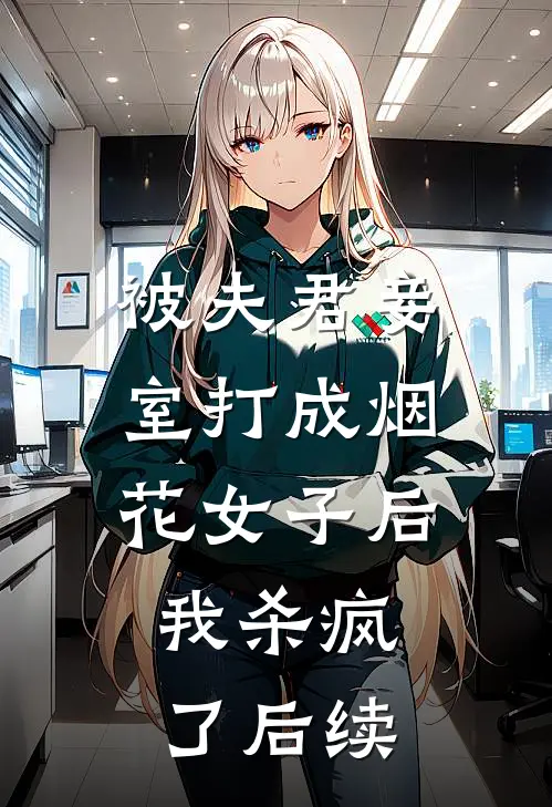 被夫君妾室打成烟花女子后,我杀疯了后续