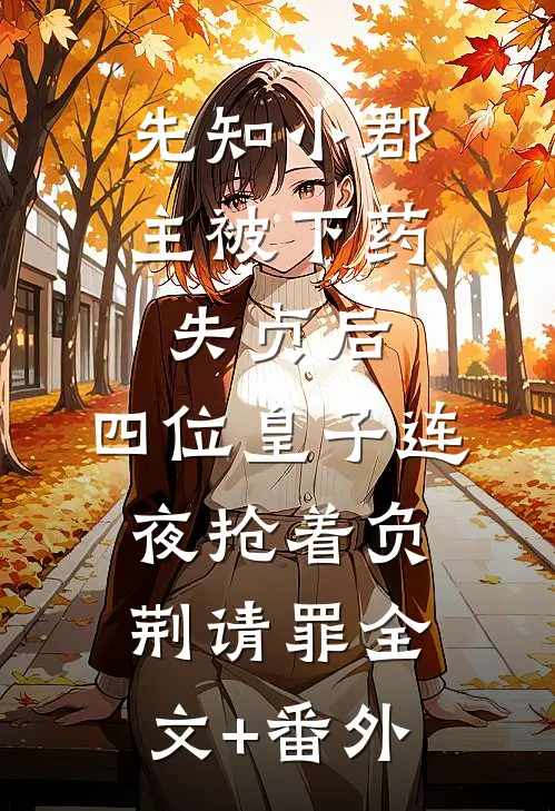 先知小郡主被下药失贞后，四位皇子连夜抢着负荆请罪全文+番外