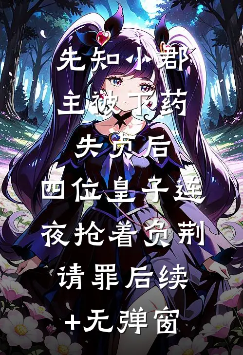先知小郡主被下药失贞后，四位皇子连夜抢着负荆请罪后续+无弹窗