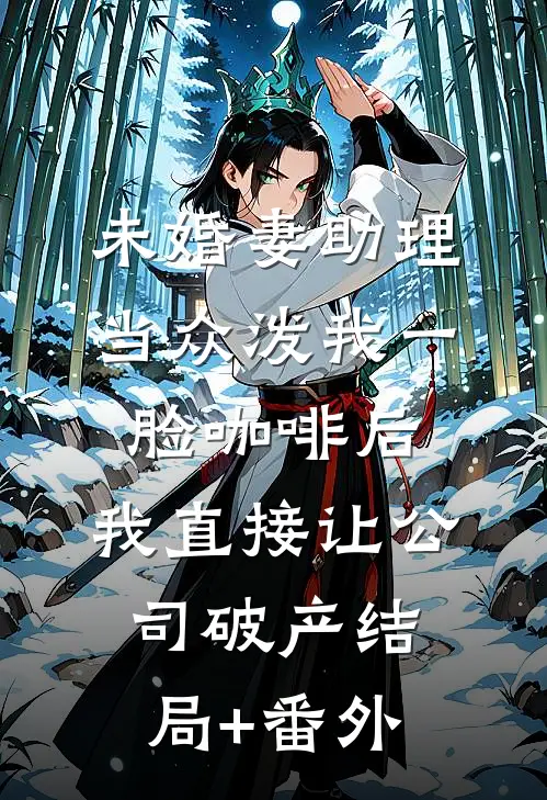 未婚妻助理当众泼我一脸咖啡后，我直接让公司破产结局+番外