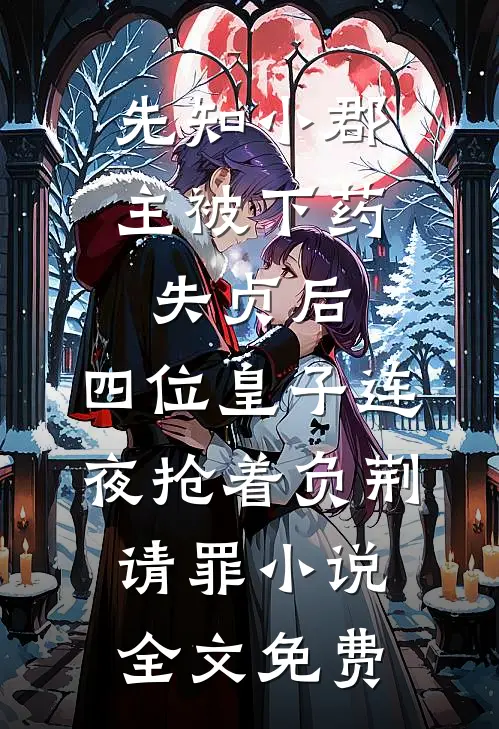 先知小郡主被下药失贞后，四位皇子连夜抢着负荆请罪小说全文免费