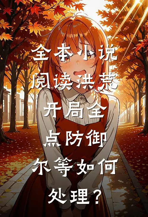 全本小说阅读洪荒：开局全点防御，尔等如何处理？