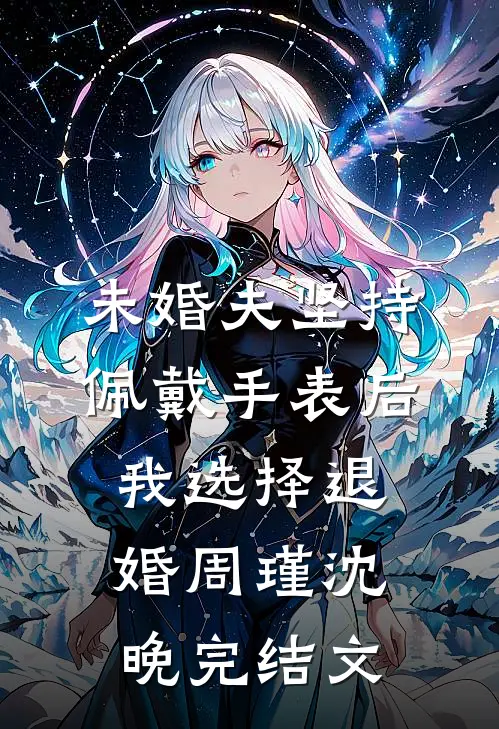 未婚夫坚持佩戴手表后，我选择退婚周瑾沈晚完结文
