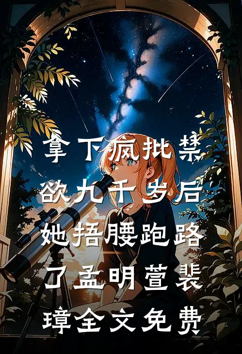 拿下疯批禁欲九千岁后，她捂腰跑路了孟明萱裴璋全文免费