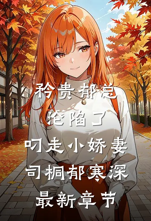 矜贵郁总沦陷了，叼走小娇妻司桐郁寒深最新章节