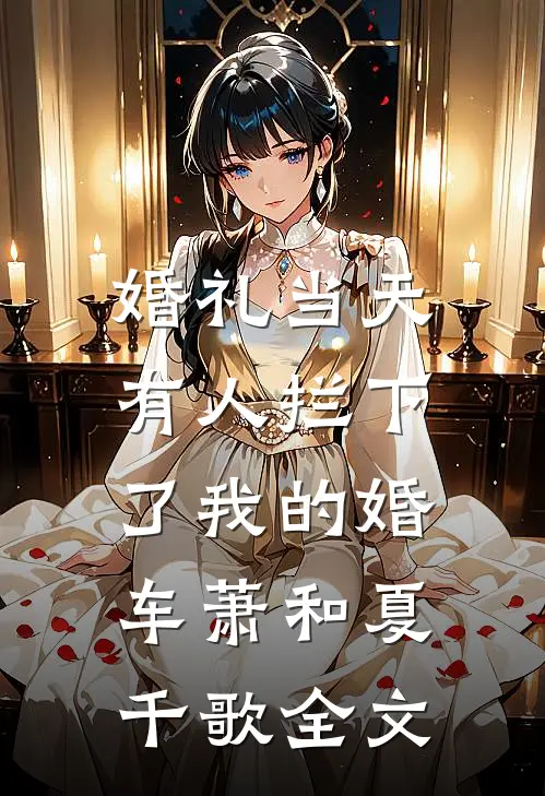 婚礼当天，有人拦下了我的婚车萧和夏千歌全文