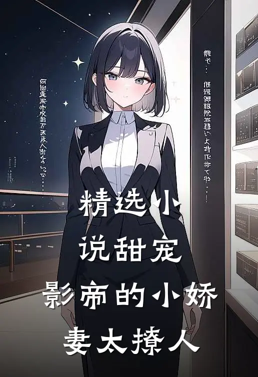 精选小说甜宠：影帝的小娇妻太撩人