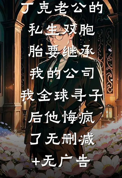 丁克老公的私生双胞胎要继承我的公司，我全球寻子后他悔疯了无删减+无广告