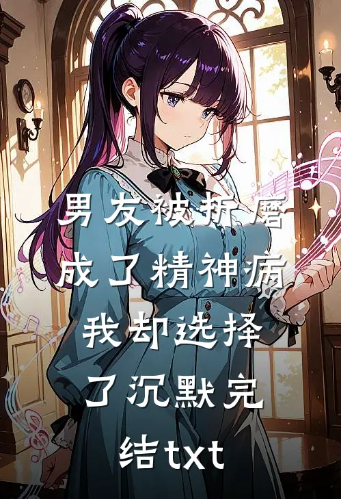 男友被折磨成了精神病，我却选择了沉默完结txt